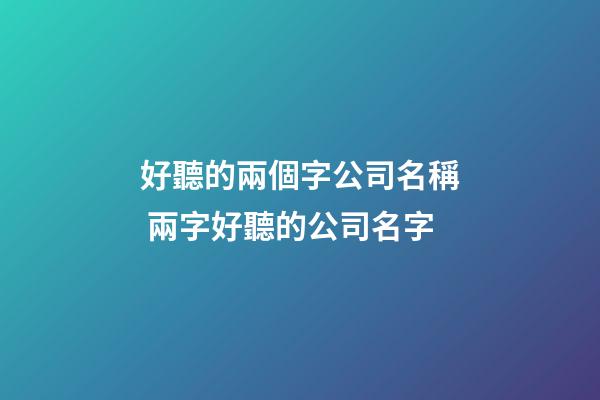 好聽的兩個字公司名稱 兩字好聽的公司名字-第1張-公司起名-玄機派